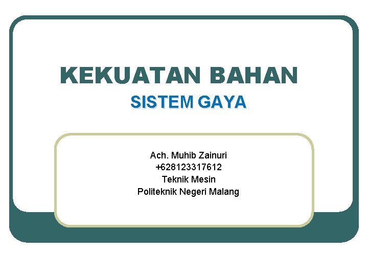 KEKUATAN BAHAN SISTEM GAYA Ach. Muhib Zainuri +628123317612 Teknik Mesin Politeknik Negeri Malang 