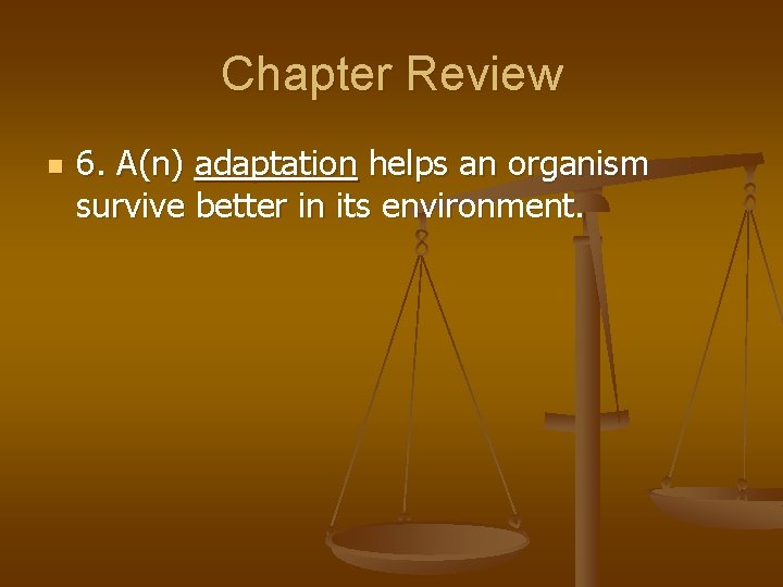 Chapter Review n 6. A(n) adaptation helps an organism survive better in its environment.