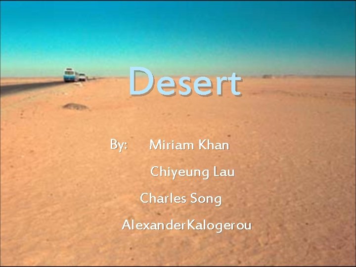 Desert By: Miriam Khan Chiyeung Lau Charles Song Alexander. Kalogerou 