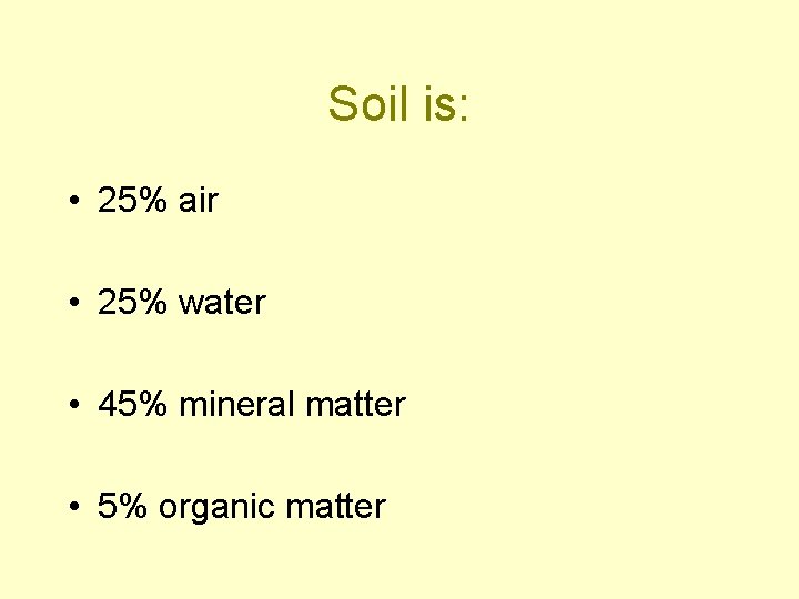 Soil is: • 25% air • 25% water • 45% mineral matter • 5%