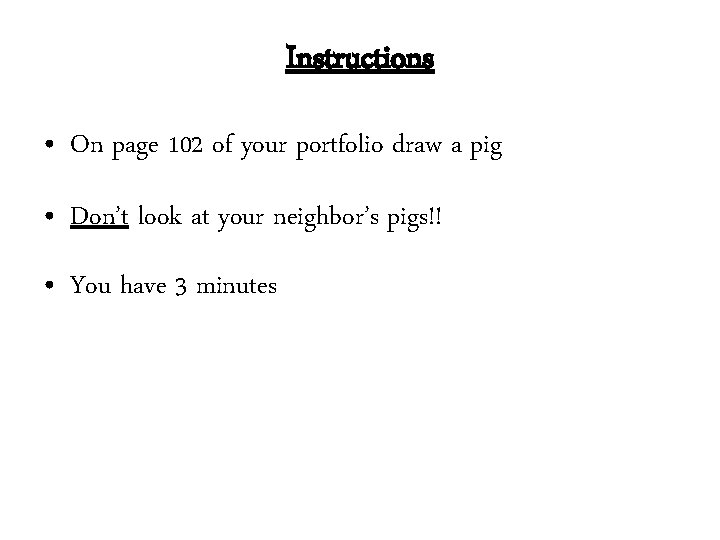 Instructions • On page 102 of your portfolio draw a pig • Don’t look