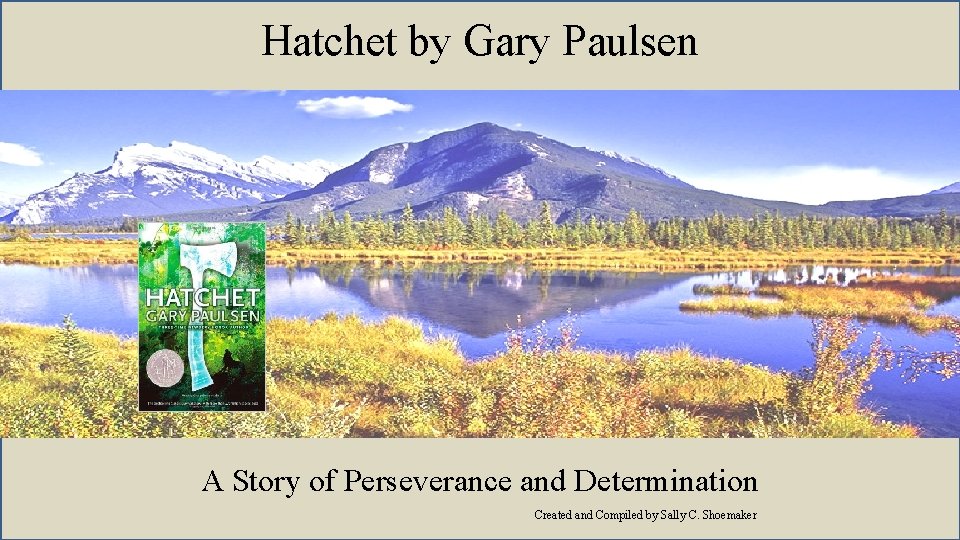 Hatchet by Gary Paulsen A Story of Perseverance and Determination Created and Compiled by