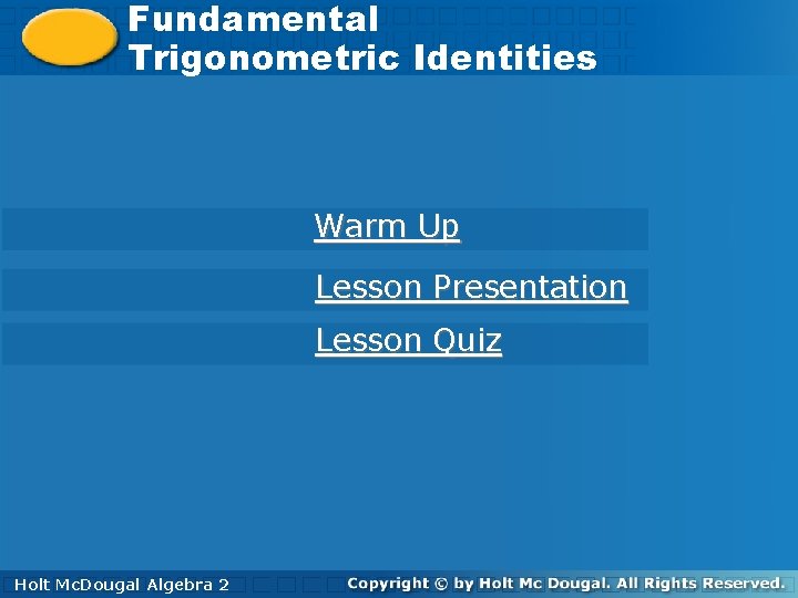 Fundamental. Trigonometric Identities Warm Up Lesson Presentation Lesson Quiz Holt. Mc. Dougal Algebra 2