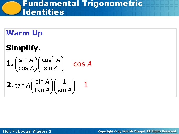 Fundamental Trigonometric Identities Warm Up Simplify. 1. 2. Holt Mc. Dougal Algebra 2 cos