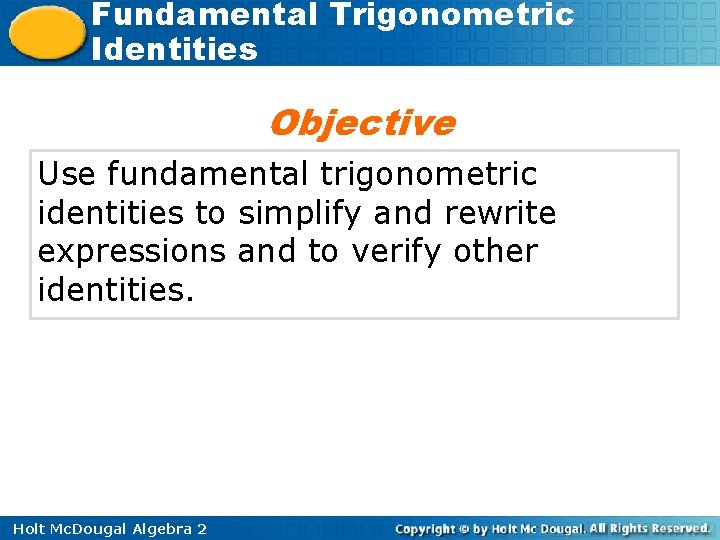 Fundamental Trigonometric Identities Objective Use fundamental trigonometric identities to simplify and rewrite expressions and