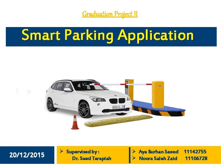 Graduation Project II Smart Parking Application 20/12/2015 Ø Supervised by : Dr. Saed Tarapiah