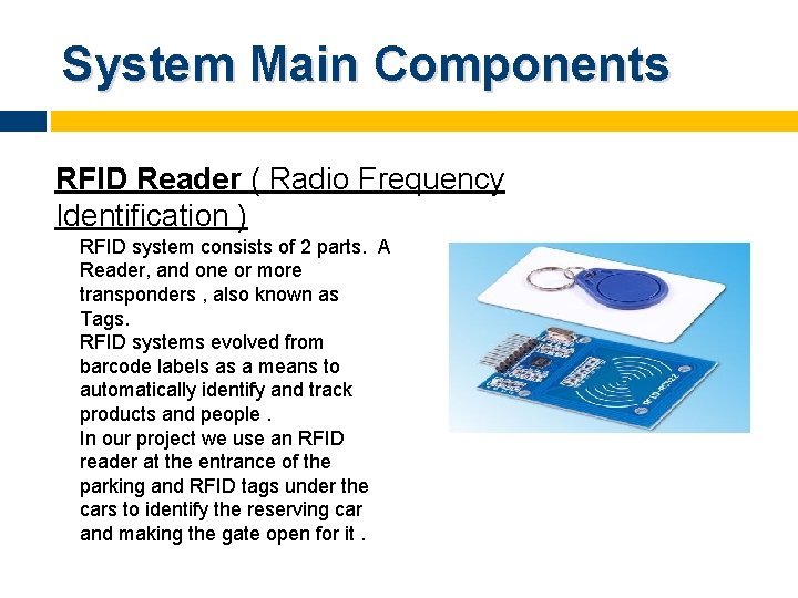 System Main Components RFID Reader ( Radio Frequency Identification ) RFID system consists of