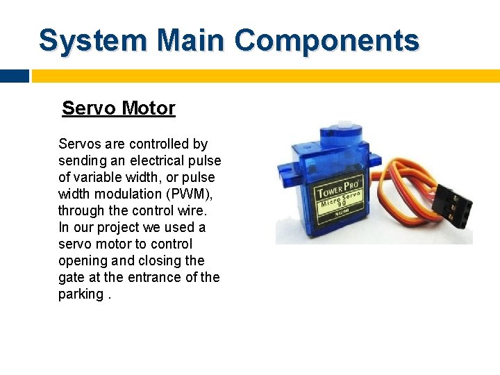 System Main Components Servo Motor Servos are controlled by sending an electrical pulse of