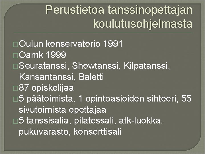 Perustietoa tanssinopettajan koulutusohjelmasta �Oulun konservatorio 1991 �Oamk 1999 �Seuratanssi, Showtanssi, Kilpatanssi, Kansantanssi, Baletti �