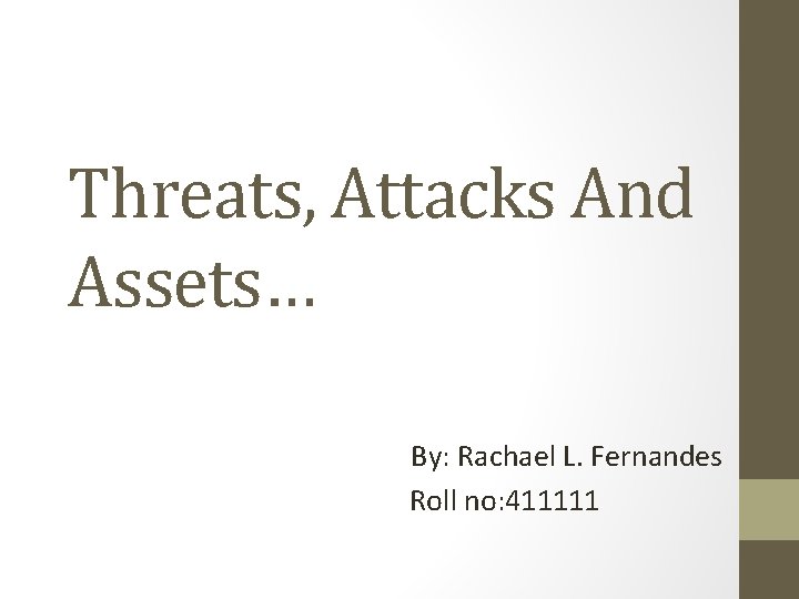 Threats, Attacks And Assets… By: Rachael L. Fernandes Roll no: 411111 