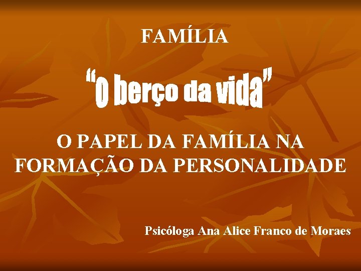 FAMÍLIA O PAPEL DA FAMÍLIA NA FORMAÇÃO DA PERSONALIDADE Psicóloga Ana Alice Franco de