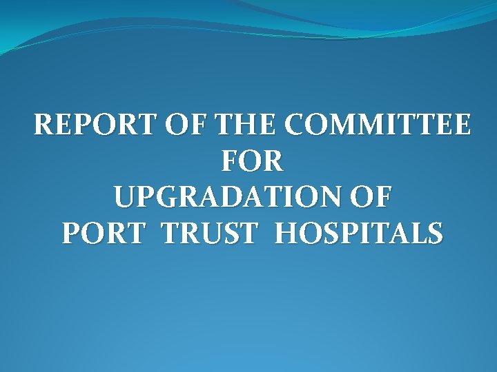 REPORT OF THE COMMITTEE FOR UPGRADATION OF PORT TRUST HOSPITALS 