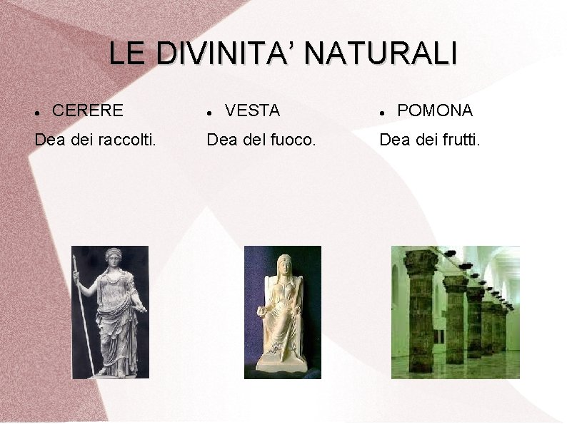 LE DIVINITA’ NATURALI CERERE Dea dei raccolti. VESTA Dea del fuoco. POMONA Dea dei