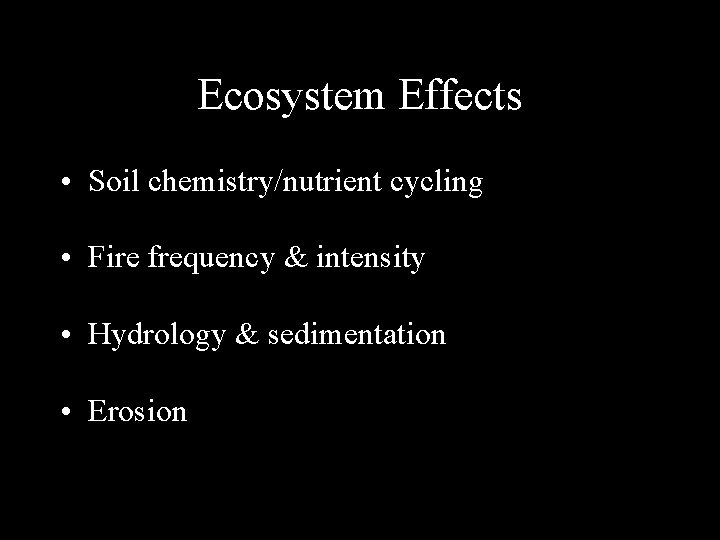 Ecosystem Effects • Soil chemistry/nutrient cycling • Fire frequency & intensity • Hydrology &