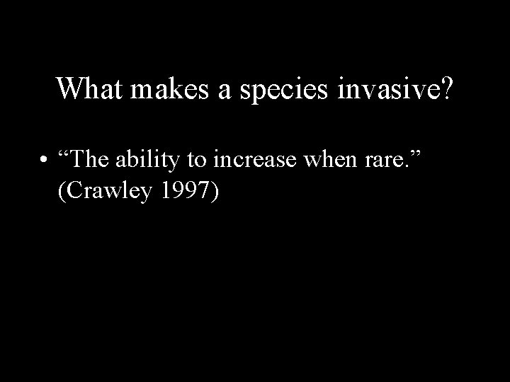 What makes a species invasive? • “The ability to increase when rare. ” (Crawley