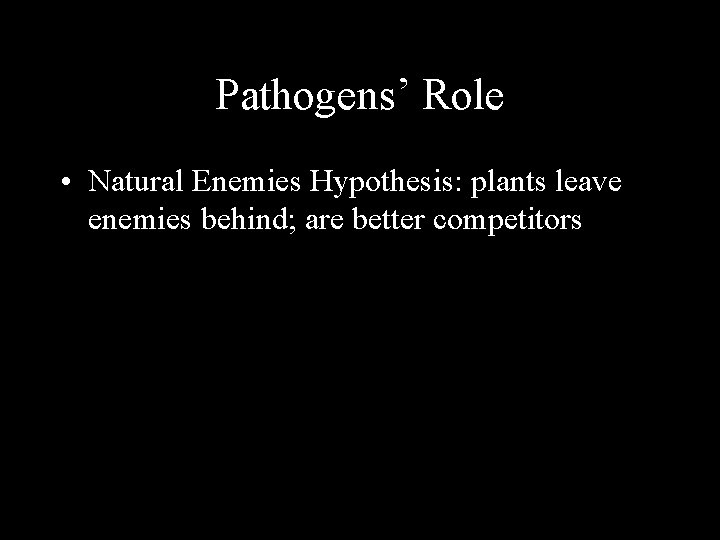 Pathogens’ Role • Natural Enemies Hypothesis: plants leave enemies behind; are better competitors 