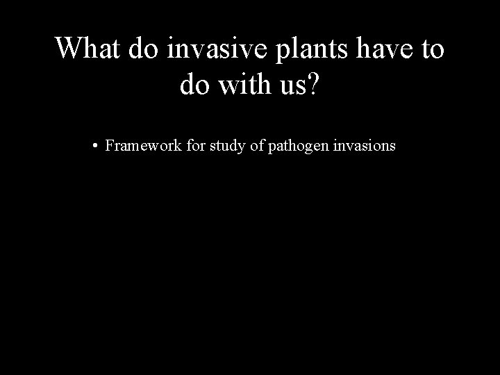 What do invasive plants have to do with us? • Framework for study of