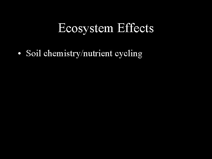 Ecosystem Effects • Soil chemistry/nutrient cycling 