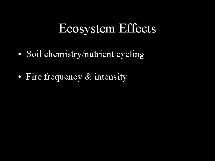 Ecosystem Effects • Soil chemistry/nutrient cycling • Fire frequency & intensity 