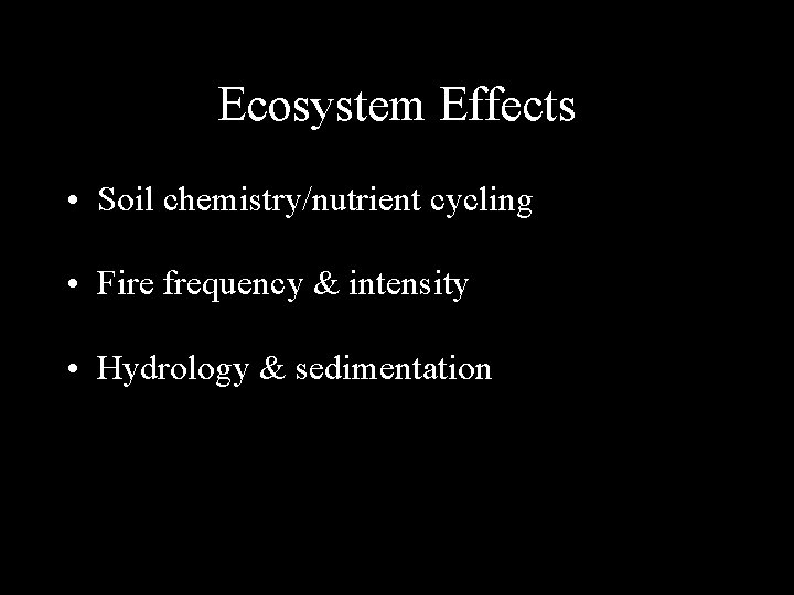 Ecosystem Effects • Soil chemistry/nutrient cycling • Fire frequency & intensity • Hydrology &