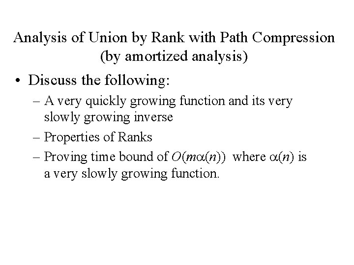 Analysis of Union by Rank with Path Compression (by amortized analysis) • Discuss the