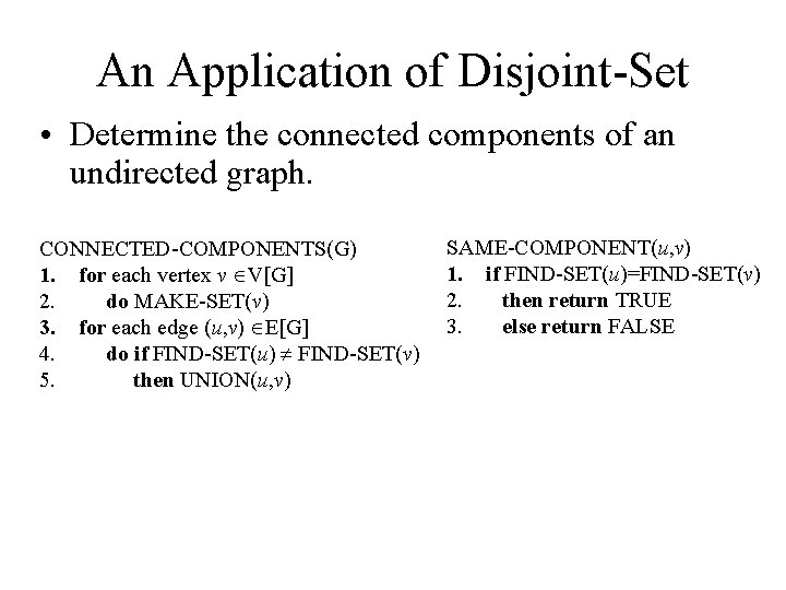 An Application of Disjoint-Set • Determine the connected components of an undirected graph. CONNECTED-COMPONENTS(G)