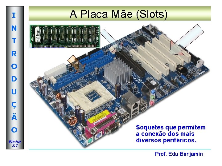 I N T R A Placa Mãe (Slots) Possibilitam o aumento da memória através I N T R A Placa Mãe (Slots) Possibilitam o aumento da memória através