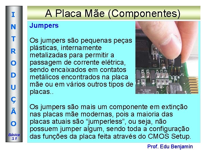 I A Placa Mãe (Componentes) N Jumpers T Os jumpers são pequenas peças plásticas, I A Placa Mãe (Componentes) N Jumpers T Os jumpers são pequenas peças plásticas,