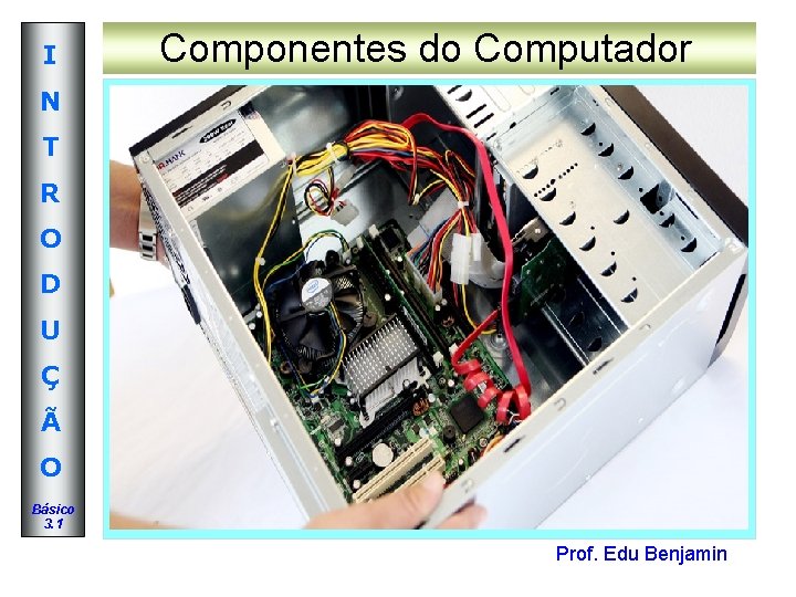 I Componentes do Computador N T R O D U Ç Ã O Básico I Componentes do Computador N T R O D U Ç Ã O Básico
