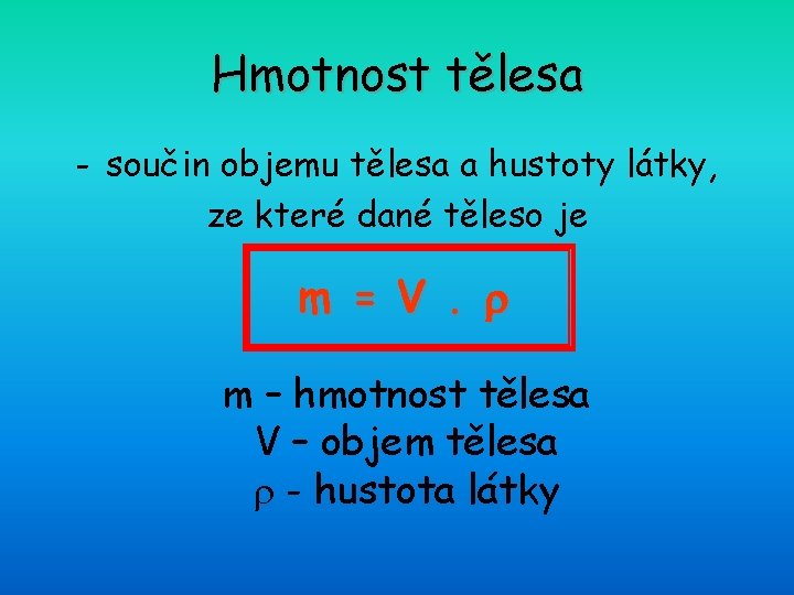 Hmotnost tělesa - součin objemu tělesa a hustoty látky, ze které dané těleso je