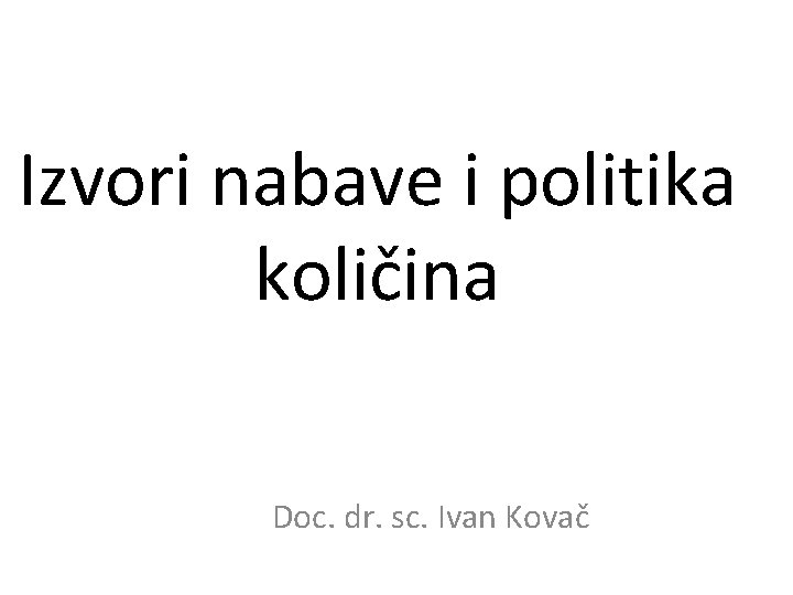 Izvori nabave i politika količina Sveučilište u Zagrebu Ekonomski fakultet Doc. dr. sc. Ivan