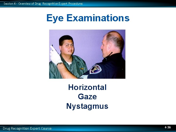 Session 4 – Overview of Drug Recognition Expert Procedures Eye Examinations Horizontal Gaze Nystagmus