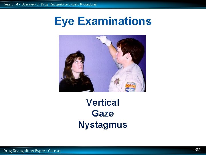 Session 4 – Overview of Drug Recognition Expert Procedures Eye Examinations Vertical Gaze Nystagmus