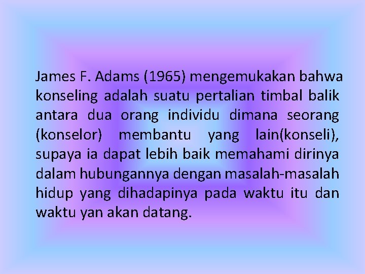 James F. Adams (1965) mengemukakan bahwa konseling adalah suatu pertalian timbal balik antara dua