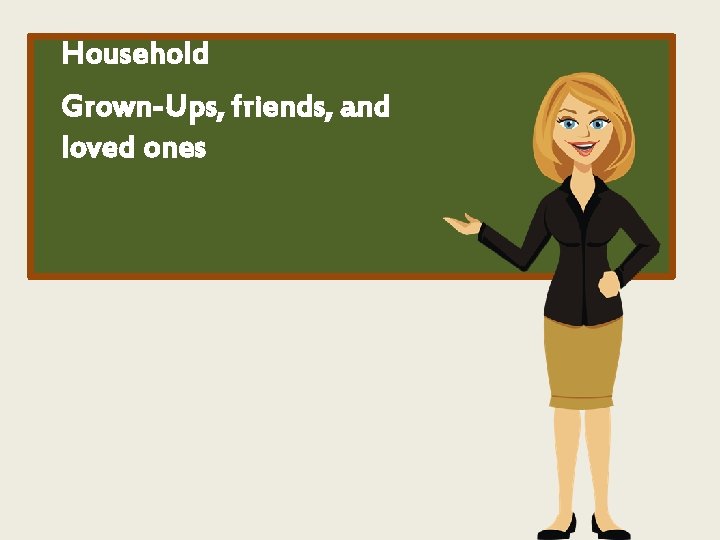 Household Grown-Ups, friends, and loved ones 