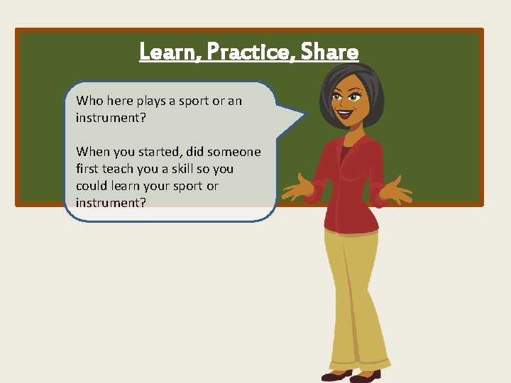 Learn, Practice, Share Who here plays a sport or an instrument? When you started,