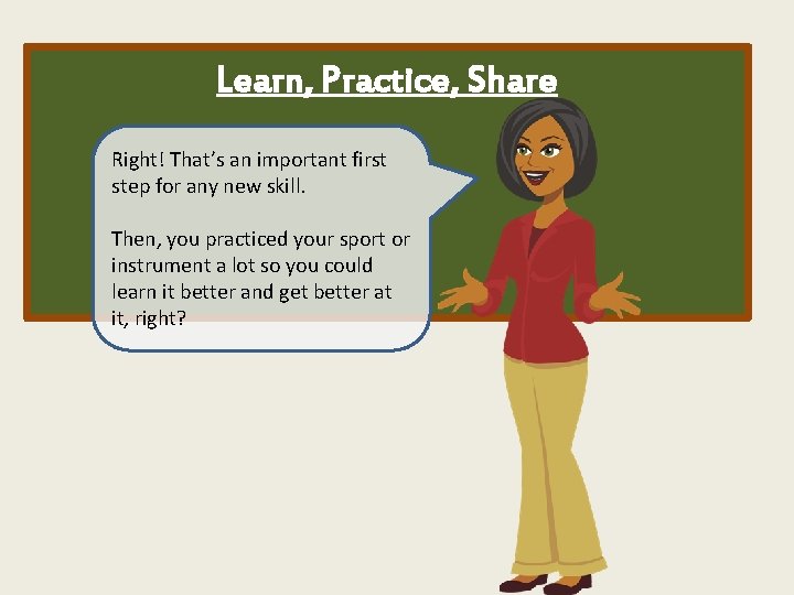 Learn, Practice, Share Right! That’s an important first step for any new skill. Then,
