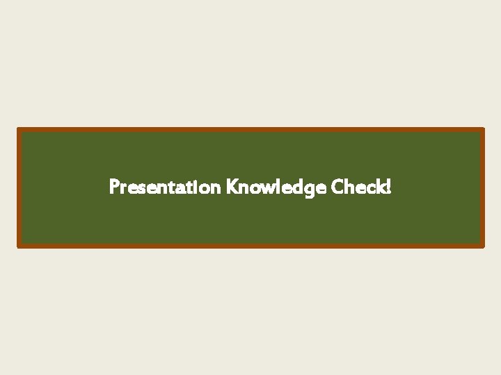 Presentation Knowledge Check! 