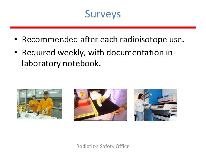 Surveys • Recommended after each radioisotope use. • Required weekly, with documentation in laboratory