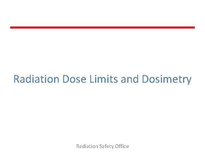 Radiation Dose Limits and Dosimetry Radiation Safety Office 