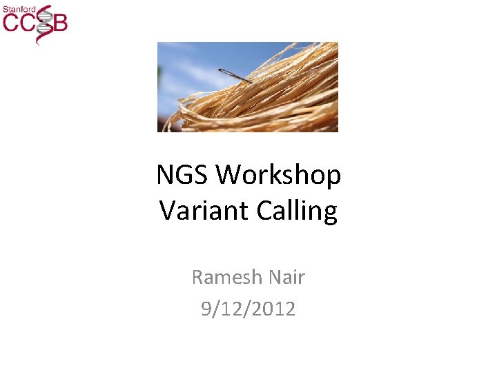 NGS Workshop Variant Calling Ramesh Nair 9/12/2012 