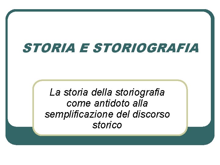 STORIA E STORIOGRAFIA La storia della storiografia come antidoto alla semplificazione del discorso storico