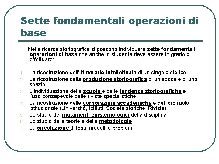 Sette fondamentali operazioni di base Nella ricerca storiografica si possono individuare sette fondamentali operazioni