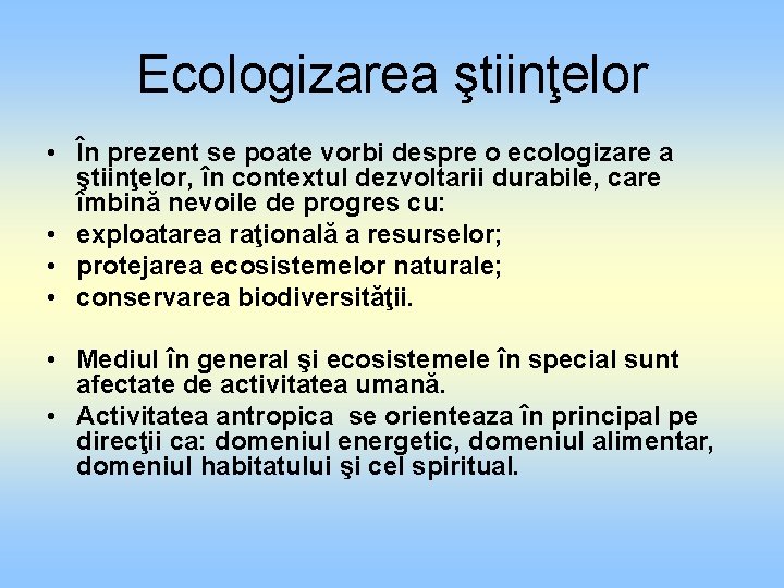 Ecologizarea ştiinţelor • În prezent se poate vorbi despre o ecologizare a ştiinţelor, în