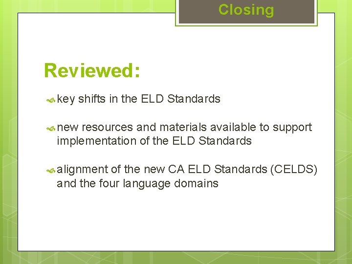 Closing Reviewed: key shifts in the ELD Standards new resources and materials available to