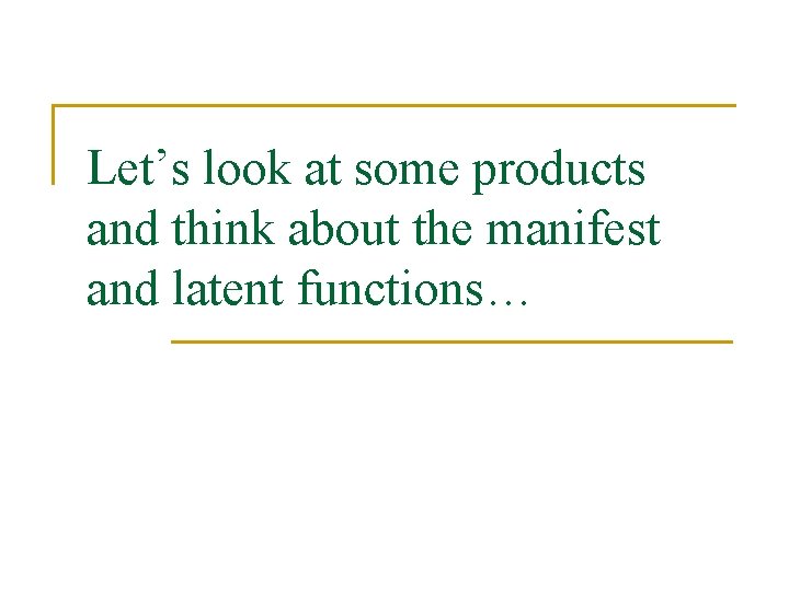 Let’s look at some products and think about the manifest and latent functions… 