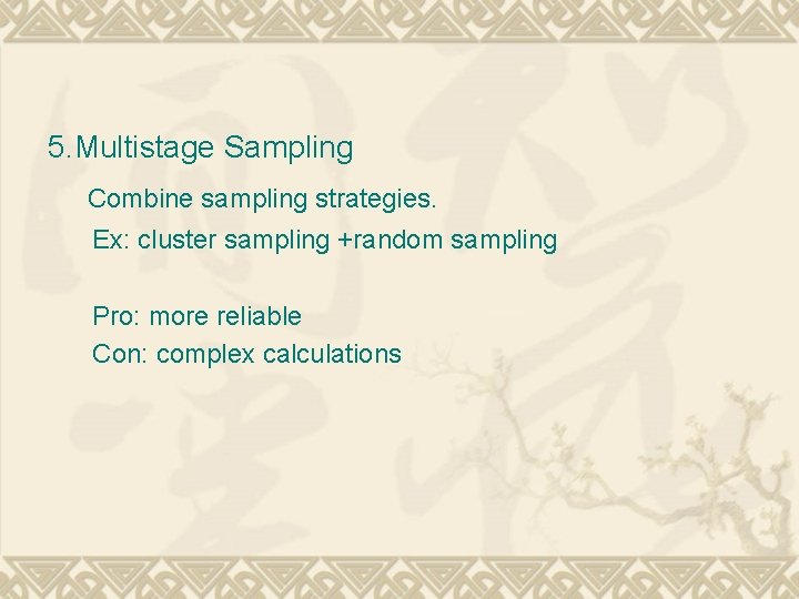 5. Multistage Sampling Combine sampling strategies. Ex: cluster sampling +random sampling Pro: more reliable