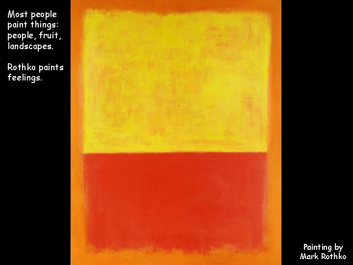 Most people paint things: people, fruit, landscapes. Rothko paints feelings. Painting by Mark Rothko