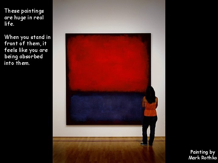 These paintings are huge in real life. When you stand in front of them,