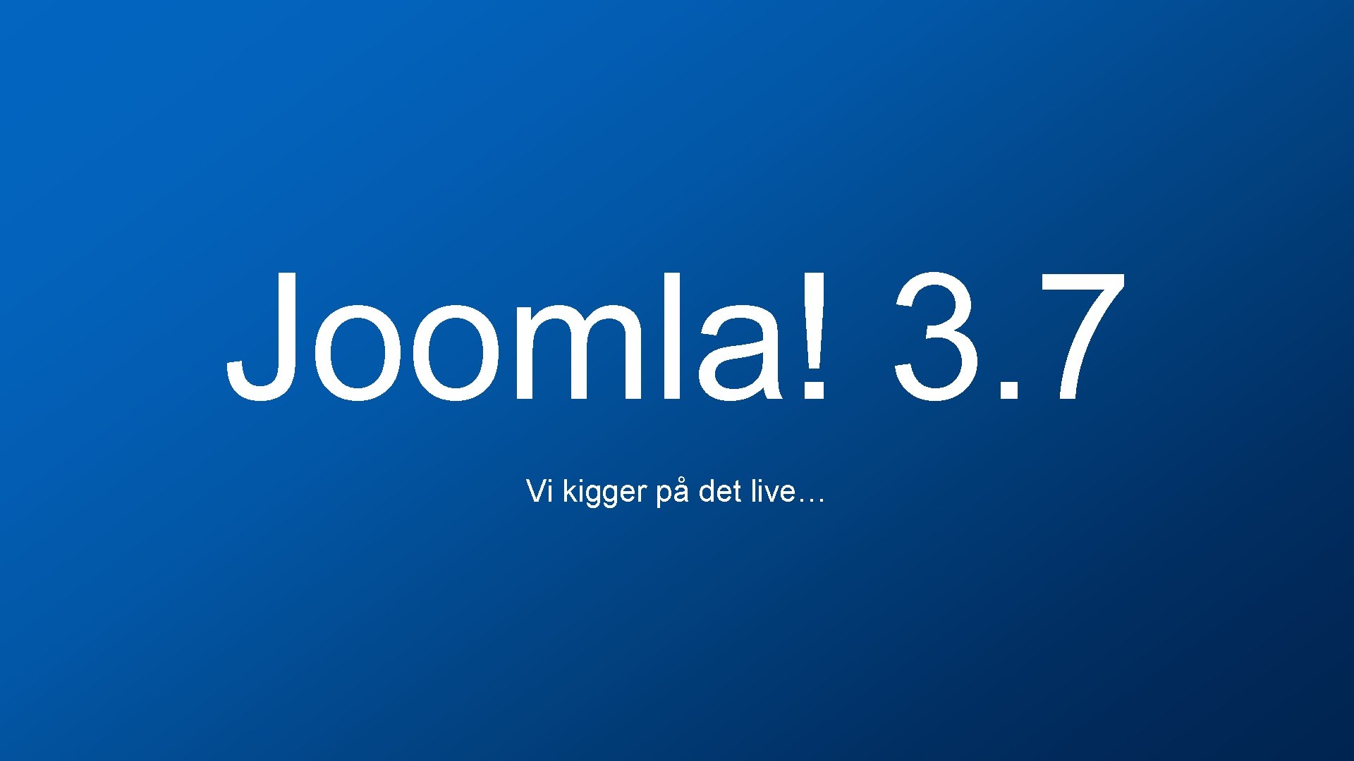 Joomla! 3. 7 Vi kigger på det live… 